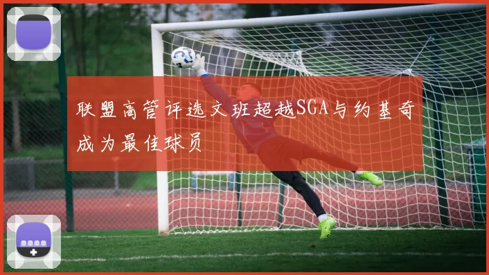 联盟高管评选文班超越SGA与约基奇成为最佳球员