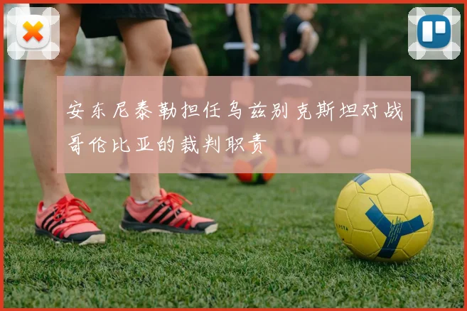 安东尼泰勒担任乌兹别克斯坦对战哥伦比亚的裁判职责