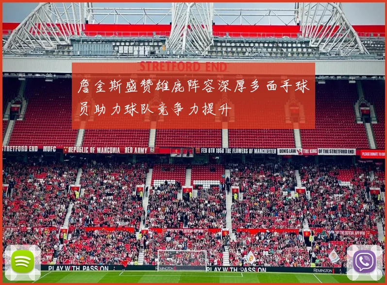 詹金斯盛赞雄鹿阵容深厚多面手球员助力球队竞争力提升