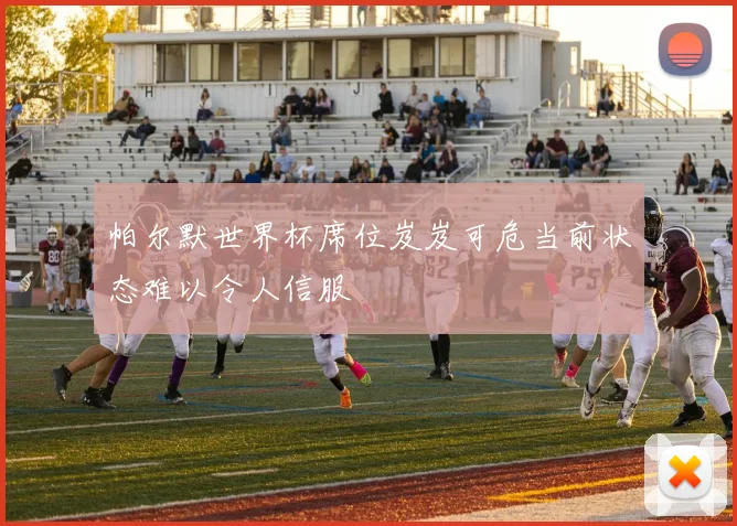 帕尔默世界杯席位岌岌可危当前状态难以令人信服
