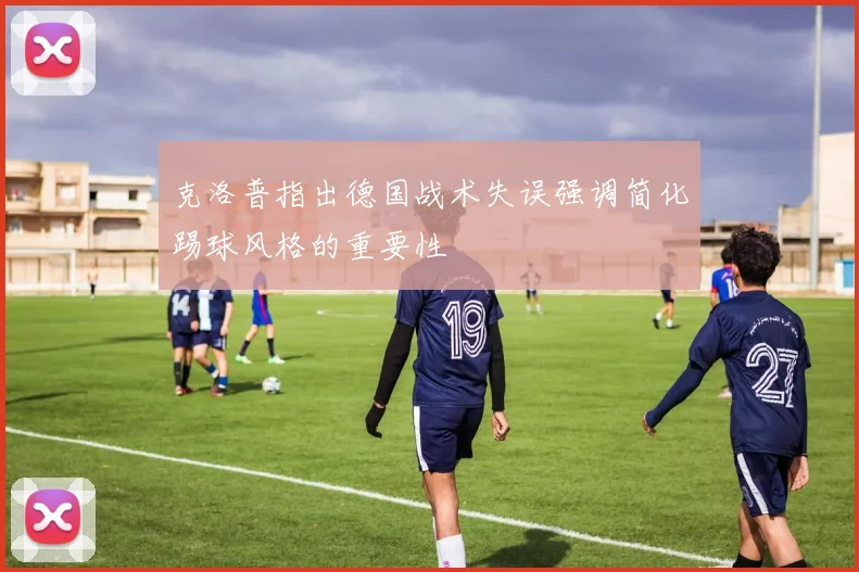 克洛普指出德国战术失误强调简化踢球风格的重要性