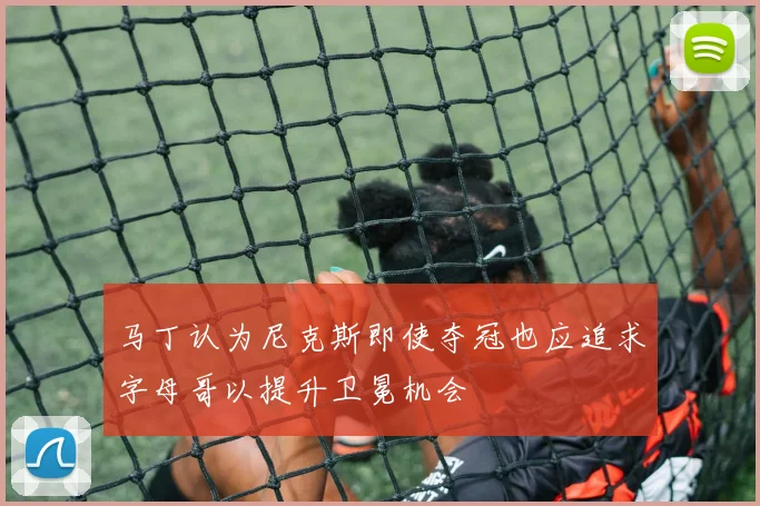 马丁认为尼克斯即使夺冠也应追求字母哥以提升卫冕机会